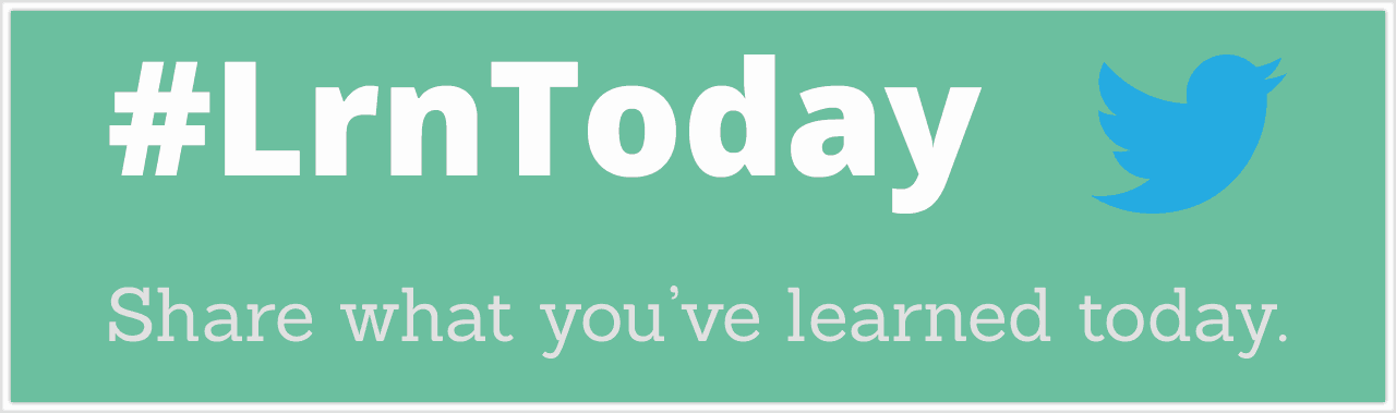Twitter #LrnToday - Share what you've learned today.